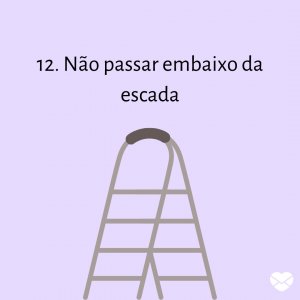 Mensagens Com Amor | Canva '12. Não passar embaixo da escada' - 13 superstições sobre sexta 13 que precisam parar