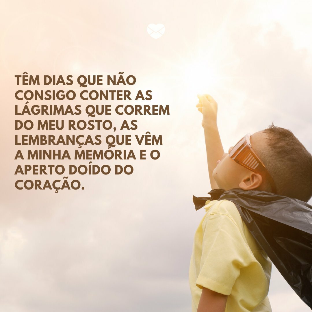 'Têm dias que não consigo conter as lágrimas que correm do meu rosto, as lembranças que vêm a minha memória e o aperto doído do coração.' -Para o irmão que se foi