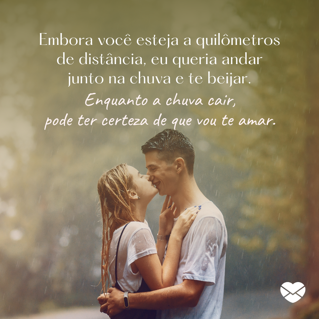 'Embora você esteja a quilômetros de distância, eu queria andar junto na chuva e te beijar. Enquanto a chuva cair, pode ter certeza de que vou te amar.' - Mensagens para um amor distante