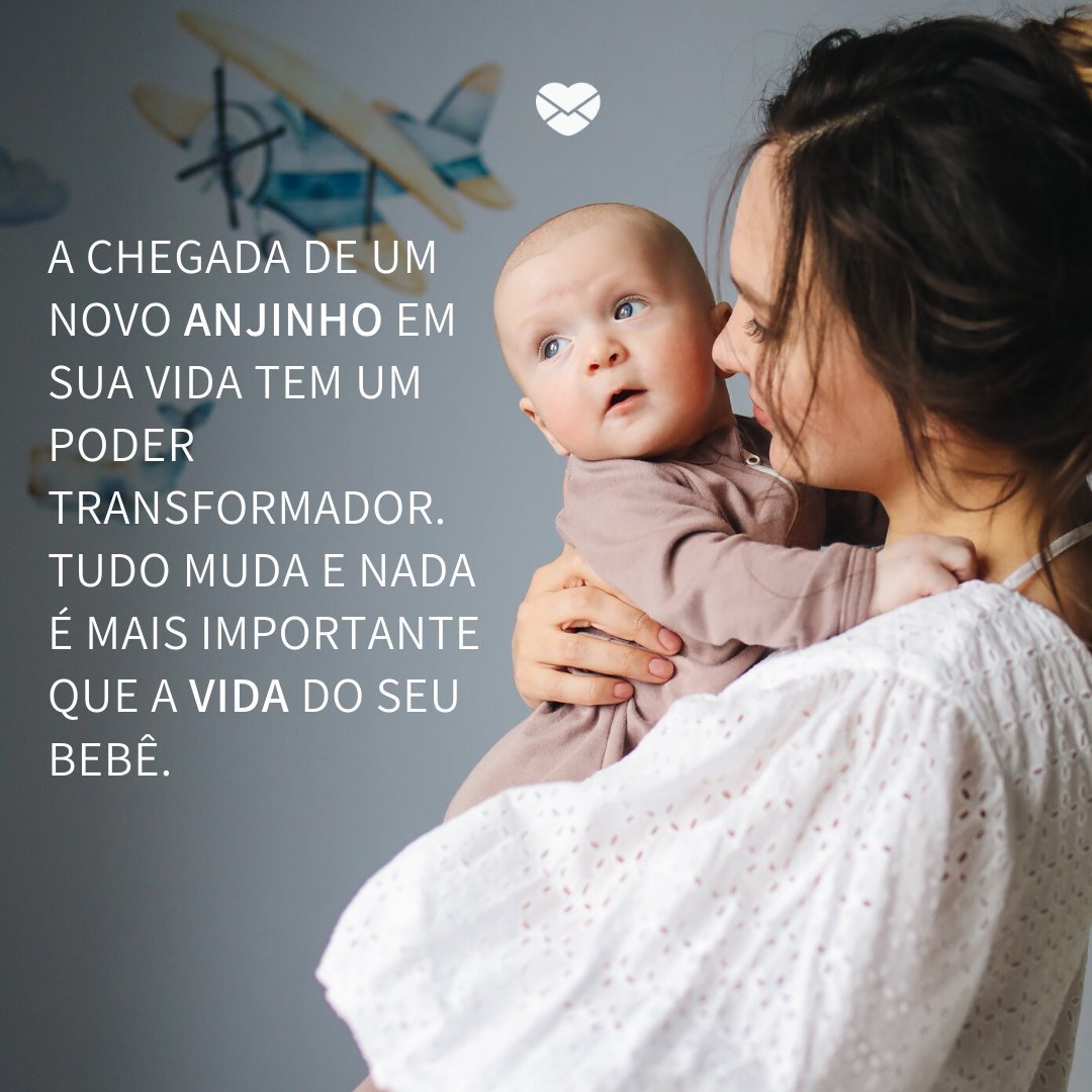 'A chegada de um novo anjinho em sua vida tem um poder transformador. Tudo muda e nada é mais importante que a vida do seu bebê.' -Mãe de primeira viagem