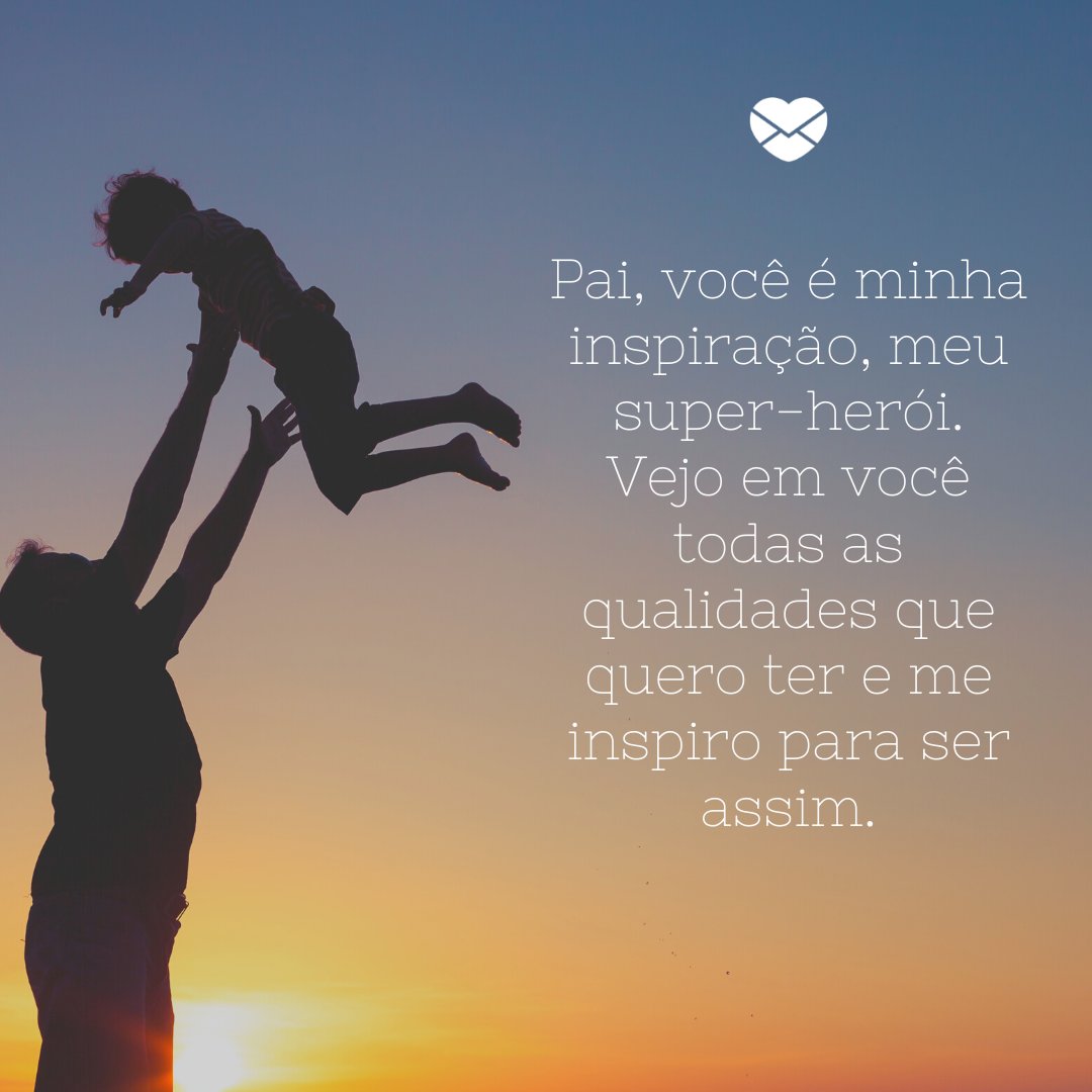 'Pai, você é minha inspiração, meu super-herói. Vejo em você todas as qualidades que quero ter e me inspiro para ser assim.' - Depoimentos para o meu pai