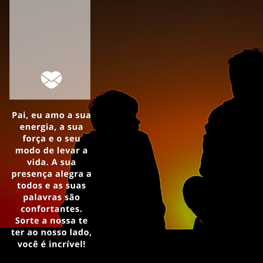 Free-photos-242387 / Pixabay / Canva / Mensagens com amor 'Pai, eu amo a sua energia, a sua força e o seu modo de levar a vida. A sua presença alegra a todos e as suas palavras são confortantes. Sorte a nossa te ter ao nosso lado, você é incrível!' - Depoimentos para o meu pai