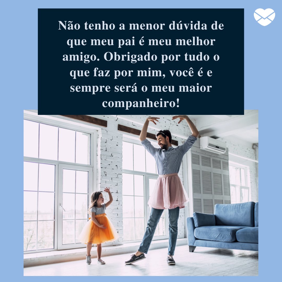 'Não tenho a menor dúvida de que meu pai é meu melhor amigo. Obrigado por tudo o que faz por mim, você é e sempre será o meu maior companheiro!' - Depoimentos para o meu pai