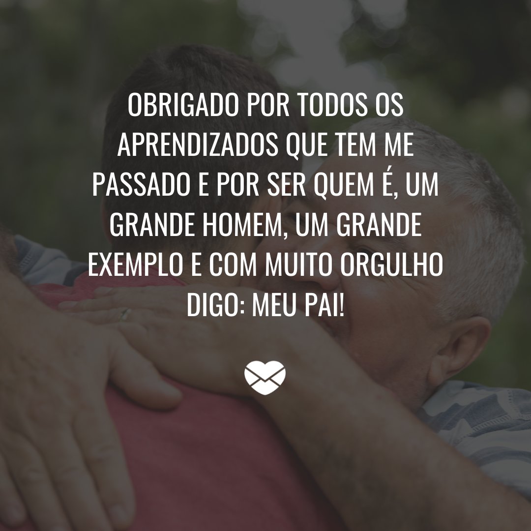 'Obrigado por todos os aprendizados que tem me passado e por ser quem é, um grande homem, um grande exemplo e com muito orgulho digo: meu pai!' - Depoimentos para o meu pai