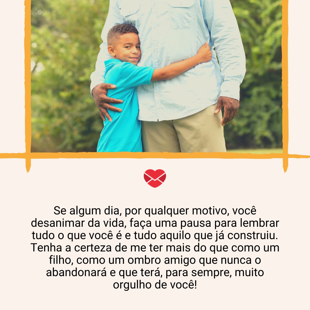 'Se algum dia, por qualquer motivo, você desanimar da vida, faça uma pausa para lembrar tudo o que você é e tudo aquilo que já construiu. Tenha a certeza de me ter mais do que como um filho, como um ombro amigo que nunca o abandonará e que terá, para sempre...' - Depoimentos para o meu pai