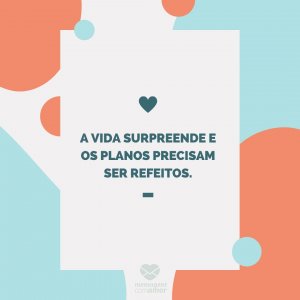 Mensagens com amor 'A vida surpreende e os planos precisam ser refeitos.'-Mãe que também é pai