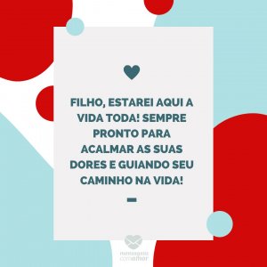 Mensagens com amor 'Filho, estarei aqui a vida toda! Sempre pronto para acalmar as suas dores e guiando seu caminho na vida!'-Mãe que também é pai