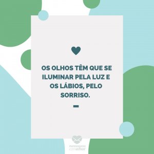 Mensagens com amor ' Os olhos têm que se iluminar pela luz e os lábios, pelo sorriso. '-Mãe que também é pai