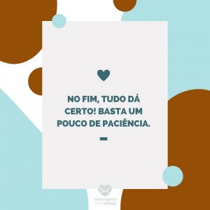 Mensagens com amor 'No fim, tudo dá certo! Basta um pouco de paciência.'-Mãe que também é pai