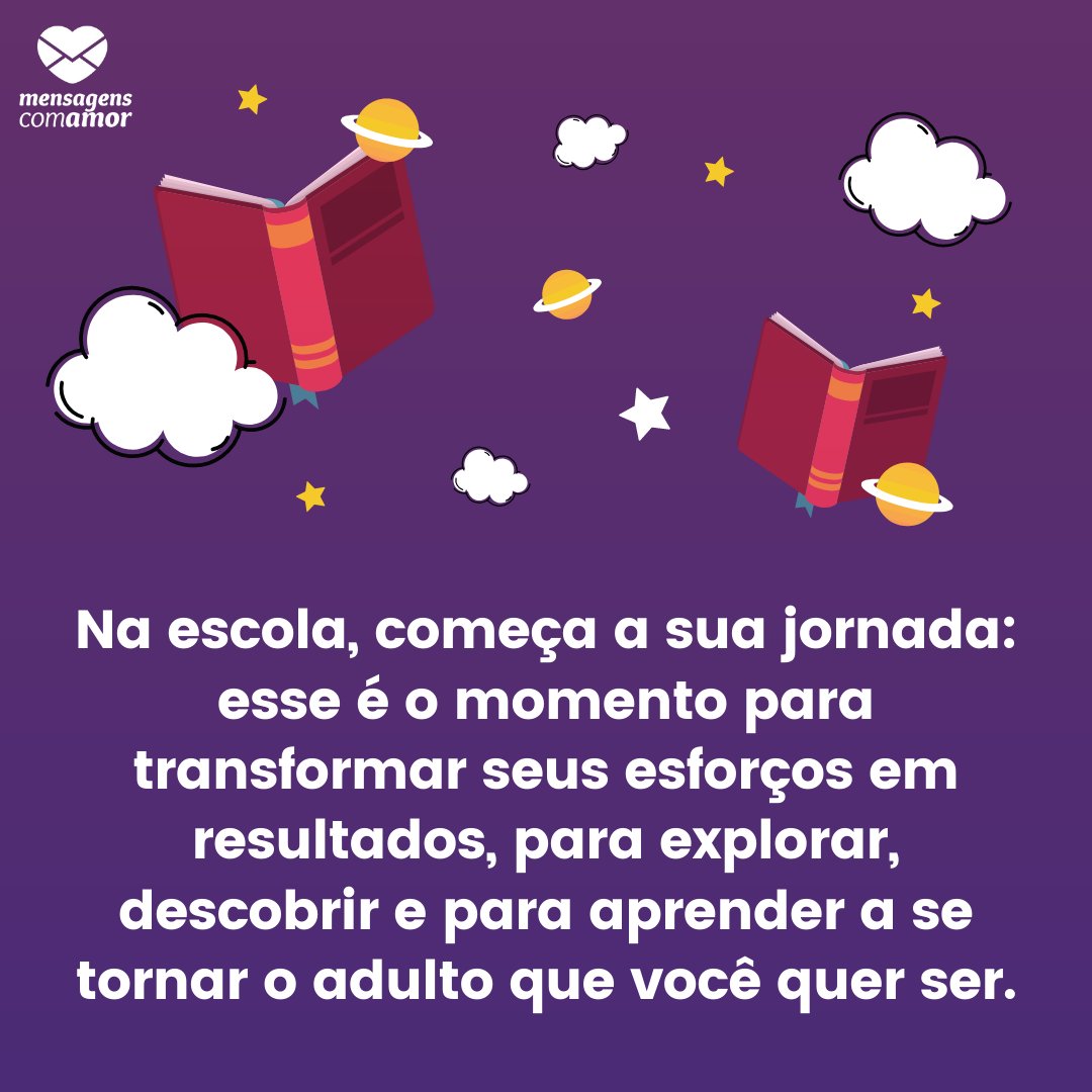 'Na escola, começa a sua jornada: esse é o momento para transformar seus esforços em resultados, para explorar, descobrir e para aprender a se tornar o adulto que você quer ser.' - Frases para o primeiro dia de aula