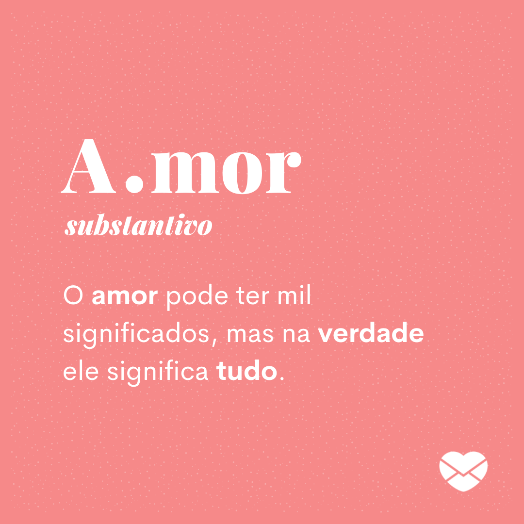 'A.mor  substantivo O amor pode ter mil significados, mas na verdade ele significa tudo.' - O que o amor significa?