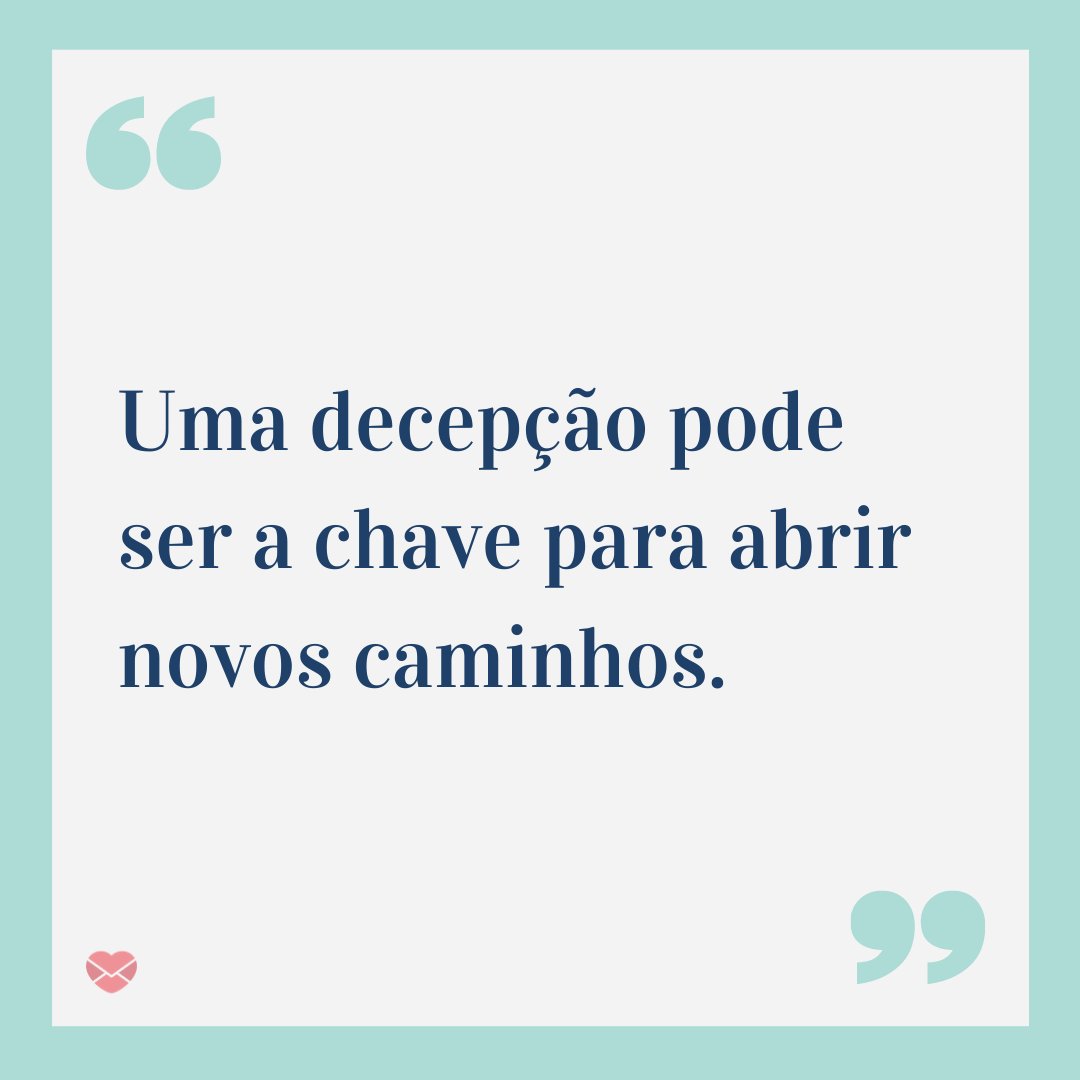 'uma decepção pode ser a chave para abrir novos caminhos' - Decepção ensina a viver