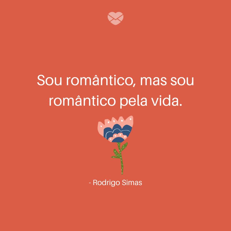 'Sou romântico, mas sou romântico pela vida.' -Ser romântico