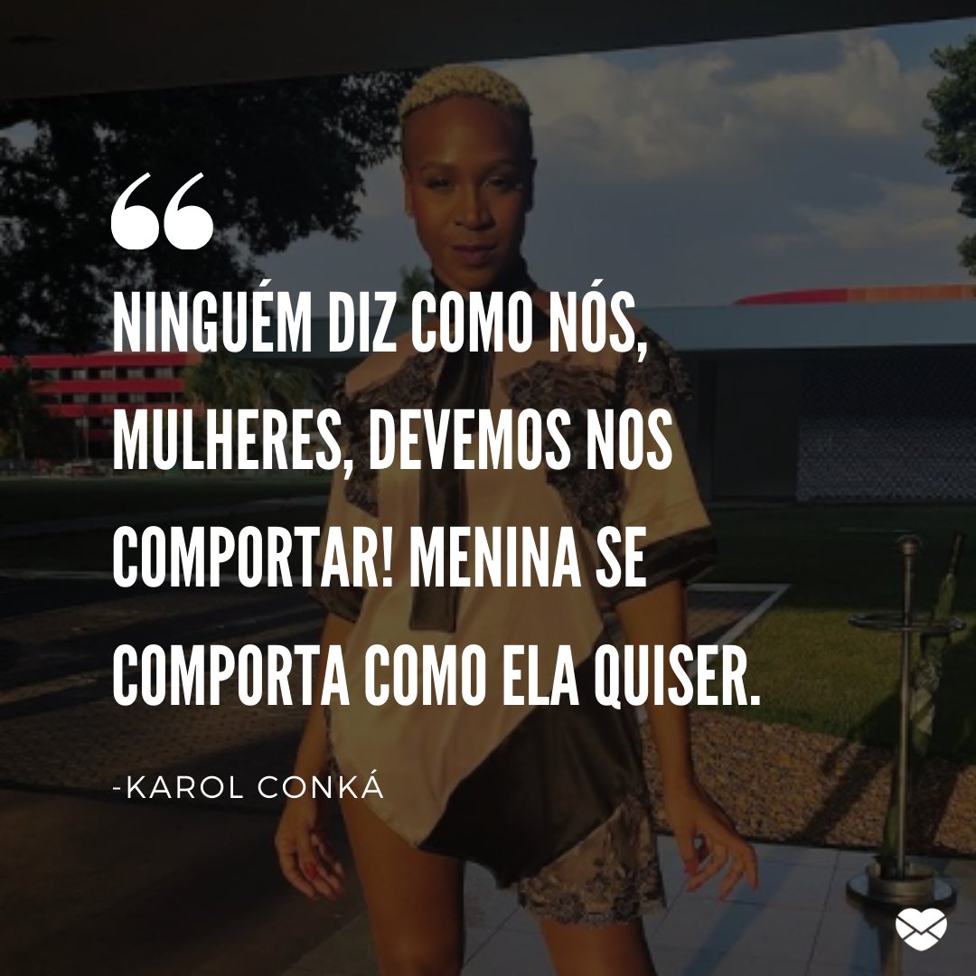 'Ninguém diz como nós, mulheres, devemos nos comportar! Menina se comporta como ela quiser.' - Karol Conka