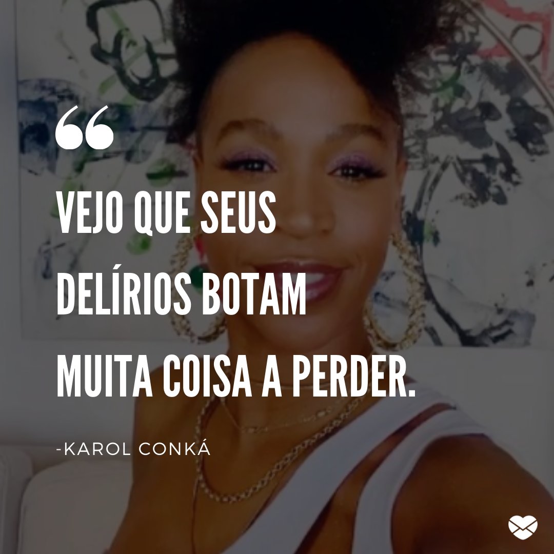Mensagens Com Amor / Canva / Reprodução / Instagram / karolconka 'Vejo que seus delírios botam muita coisa a perder.' - Karol Conka