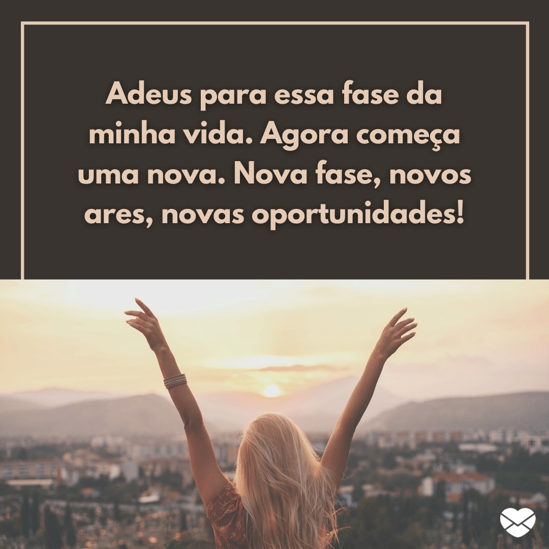 'Adeus para essa fase da minha vida. Agora começa uma nova. Nova fase, novos ares, novas oportunidades!' - Sobre ciclos que terminam