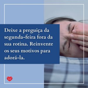 'Deixe a preguiça da segunda-feira fora da sua rotina.' - Segunda-feira com o pé direito