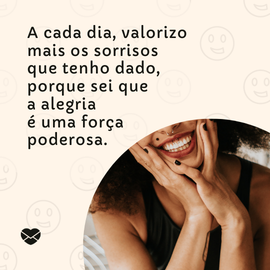 'A cada dia, valorizo mais os sorrisos que tenho dado, porque sei que a alegria é uma força poderosa. '- Minha evolução pessoal.