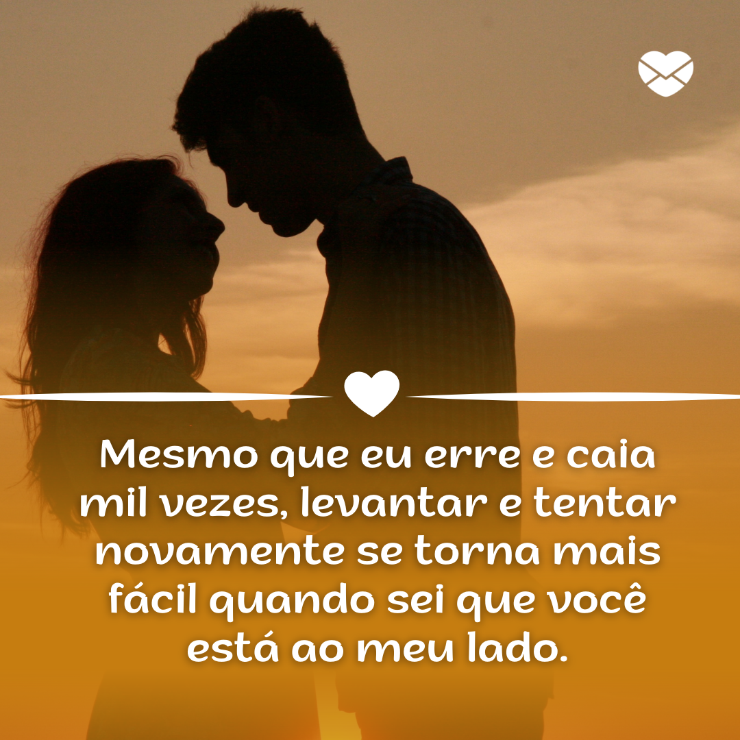 'Mesmo que eu erre e caia mil vezes, levantar e tentar novamente se torna mais fácil quando sei que você está ao meu lado. '-Me dê a mão