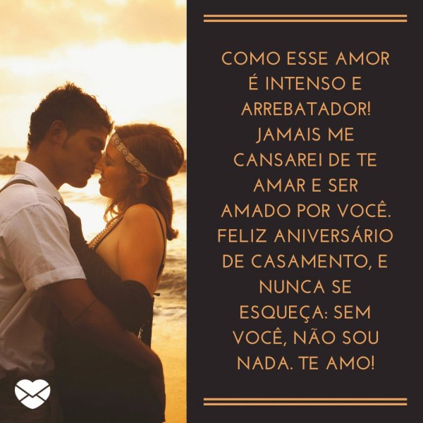 Mensagens com Amor / Canva / allieware 'Como esse amor é intenso e arrebatador! Jamais me cansarei de te amar e ser amado por você. Feliz aniversário de casamento, e nunca se esqueça: sem você, não sou nada. Te amo!' - O dia do nosso amor