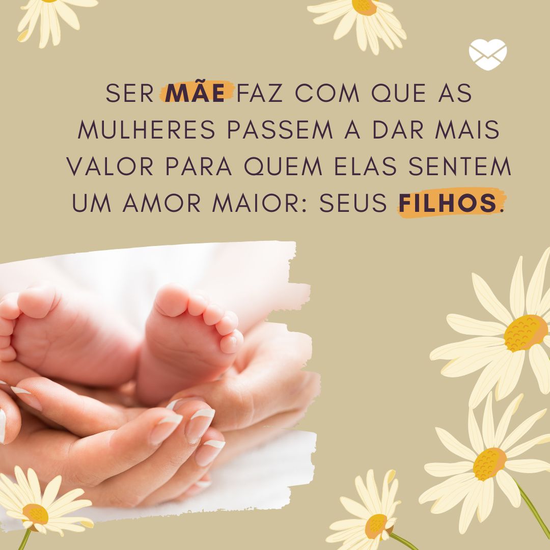 'Ser mãe faz com que as mulheres passem a dar mais valor para quem elas sentem um amor maior: seus filhos. ' - Frases de mãe coruja