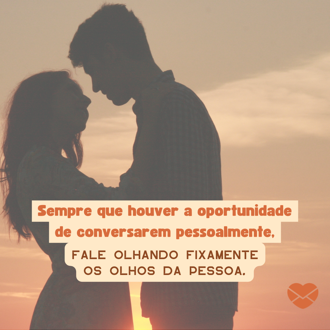 'Sempre que houver a oportunidade de conversarem pessoalmente, fale olhando fixamente os olhos da pessoa. ' - 15 formas de se declarar para alguém