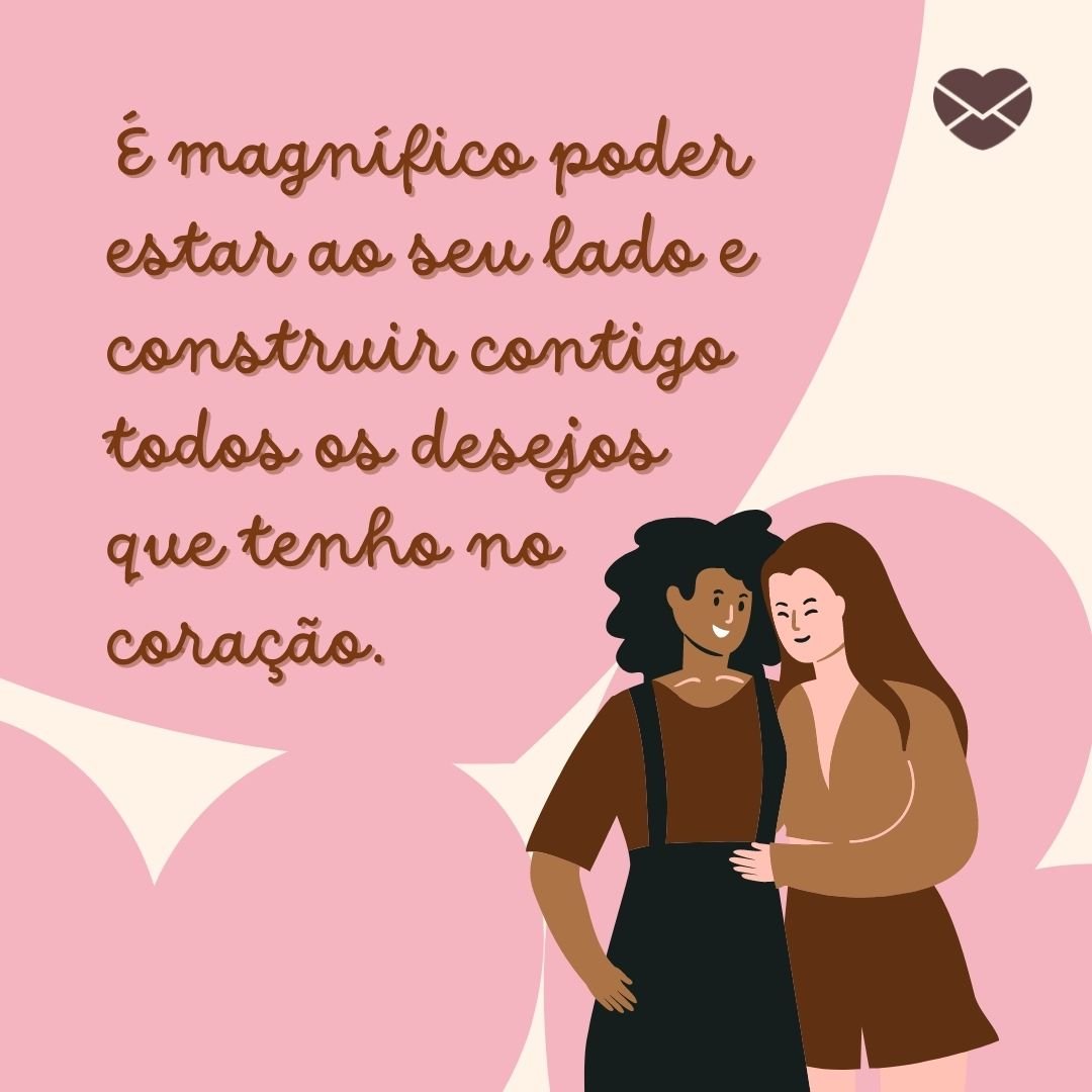 'É magnífico poder estar ao seu lado e construir contigo todos os desejos que tenho no coração.' - O prazer de estar ao seu lado