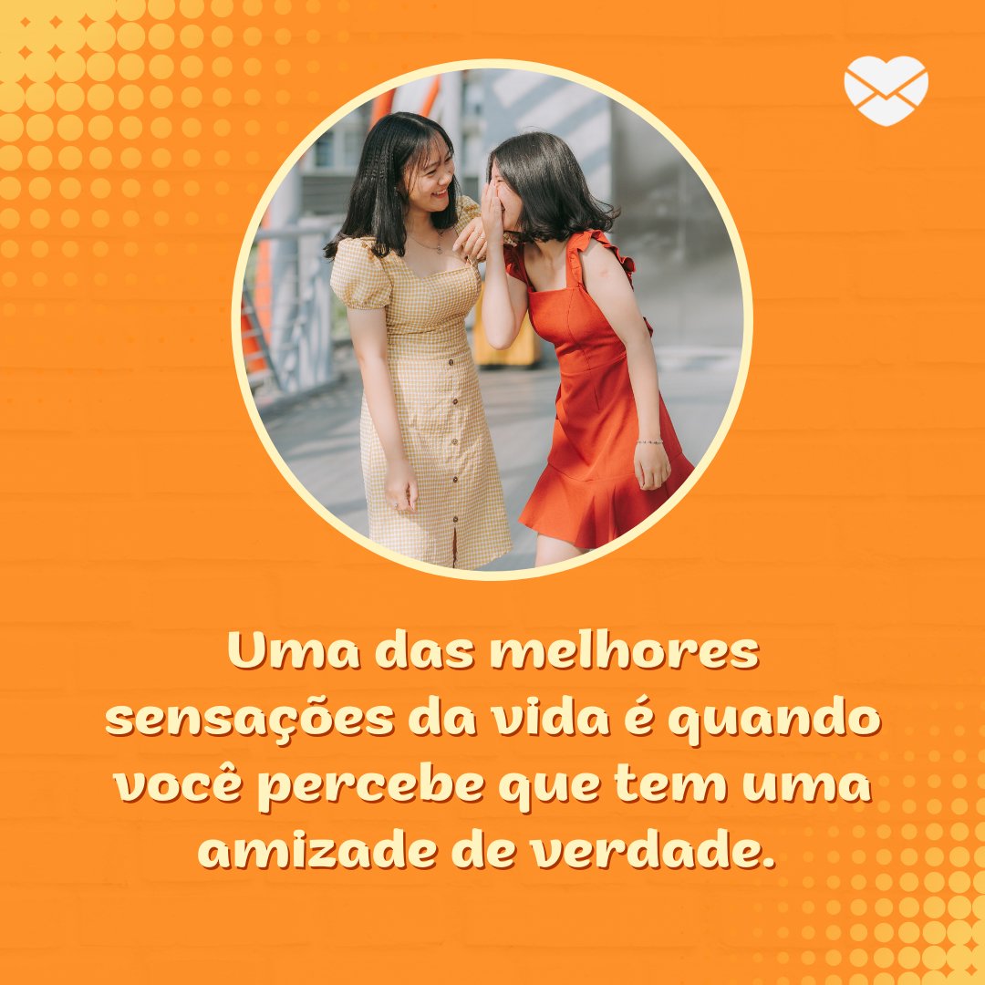 'Uma das melhores sensações da vida é quando você percebe que tem uma amizade de verdade. ' - Ao seu lado, minha amiga!