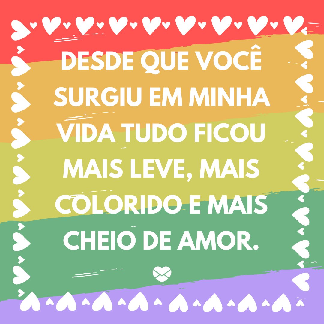 'Desde que você surgiu em minha vida tudo ficou mais leve, mais colorido e mais cheio de amor.' - Obrigado por ter aparecido