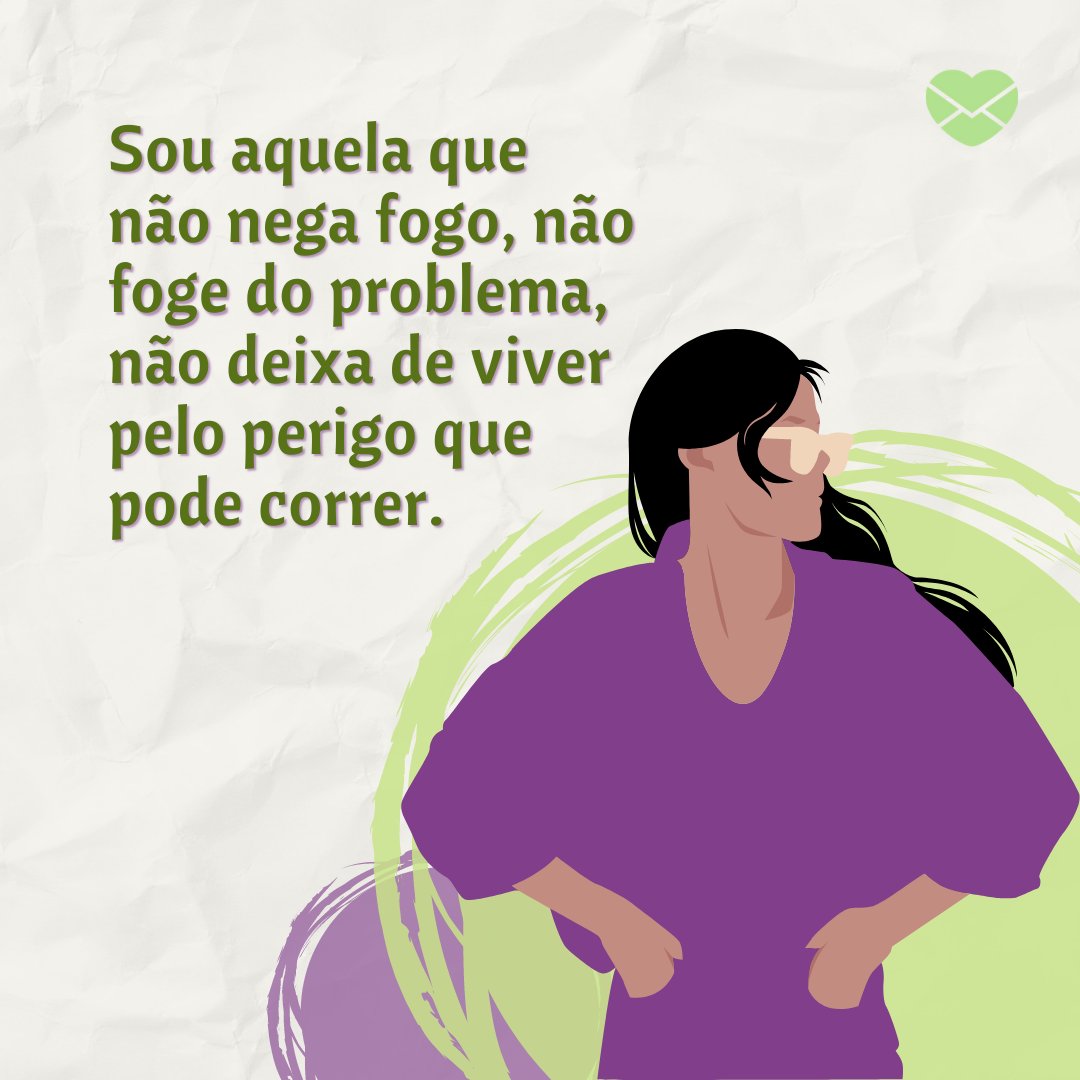 'Sou aquela que não nega fogo, não foge do problema, não deixa de viver pelo perigo que pode correr. ' - Quem eu realmente sou