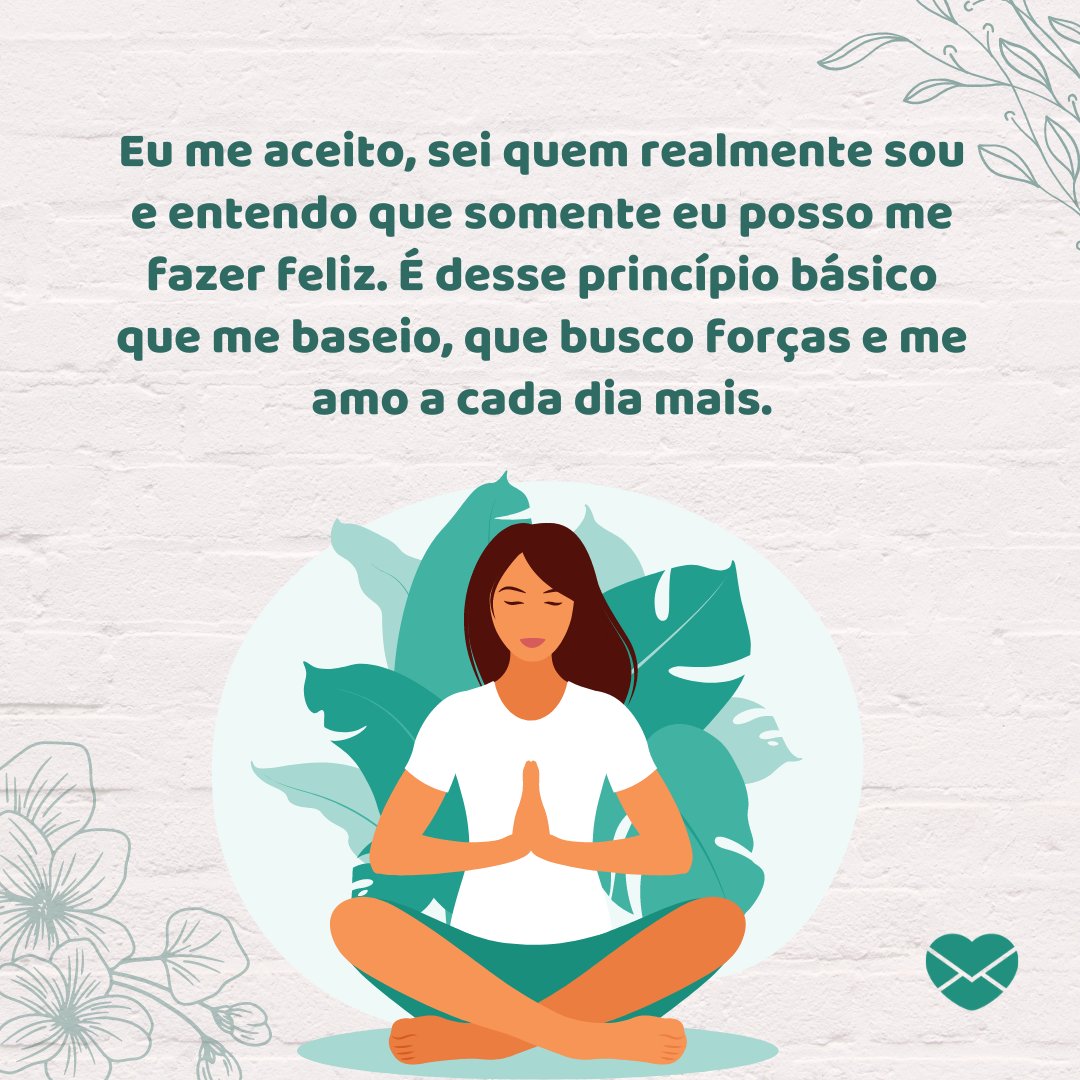 'Eu me aceito, sei quem realmente sou e entendo que somente eu posso me fazer feliz. É desse princípio básico que me baseio, que busco forças e me amo a cada dia mais.' - Quem eu realmente sou