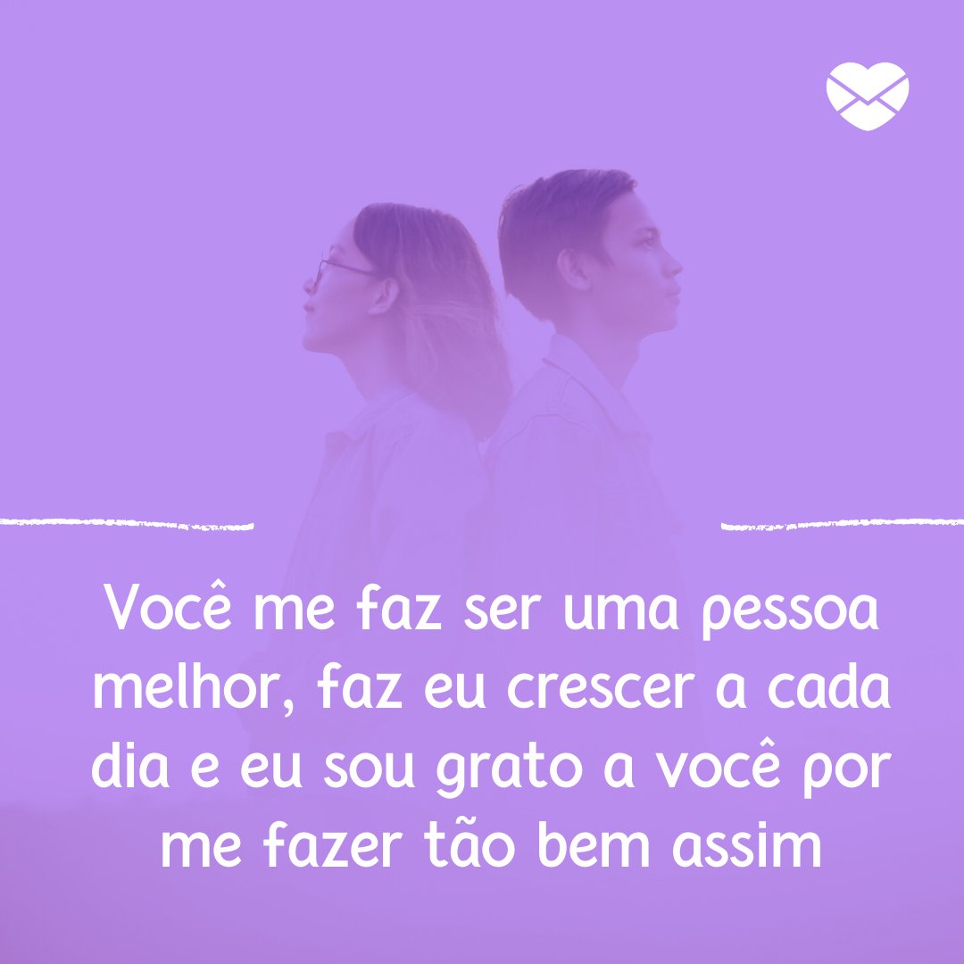 'Você me faz ser uma pessoa melhor, faz eu crescer a cada dia e eu sou grato a você por me fazer tão bem assim' - Você é tudo o que eu mais quero