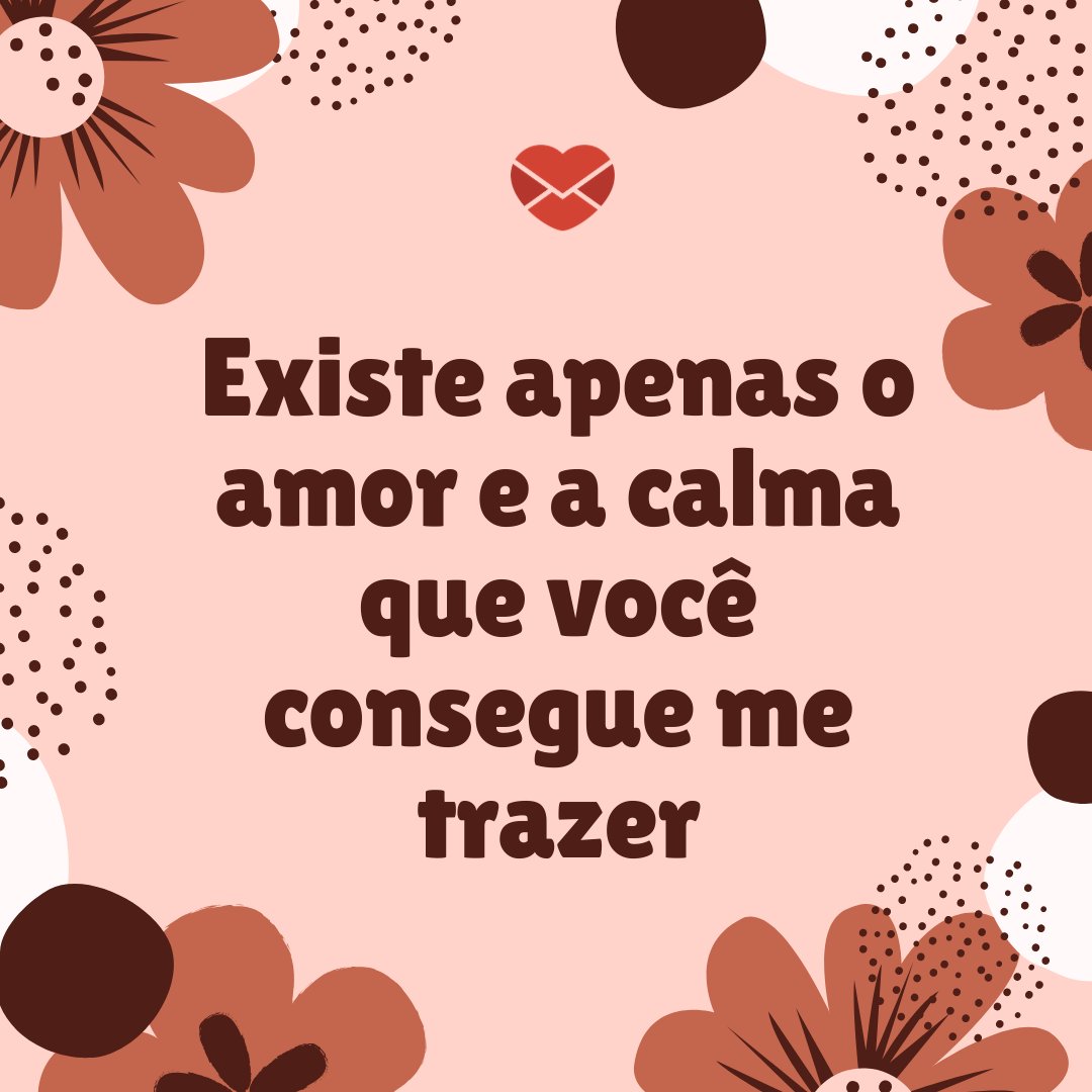 'Existe apenas o amor e a calma que você consegue me trazer' - Você é tudo o que eu mais quero