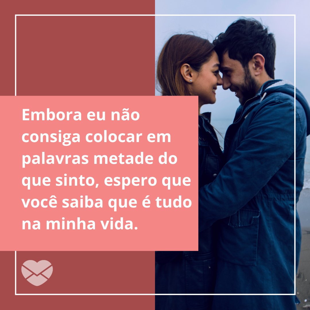 'Embora eu não consiga colocar em palavras metade do que sinto, espero que você saiba que é tudo na minha vida.' - Você é tudo para mim