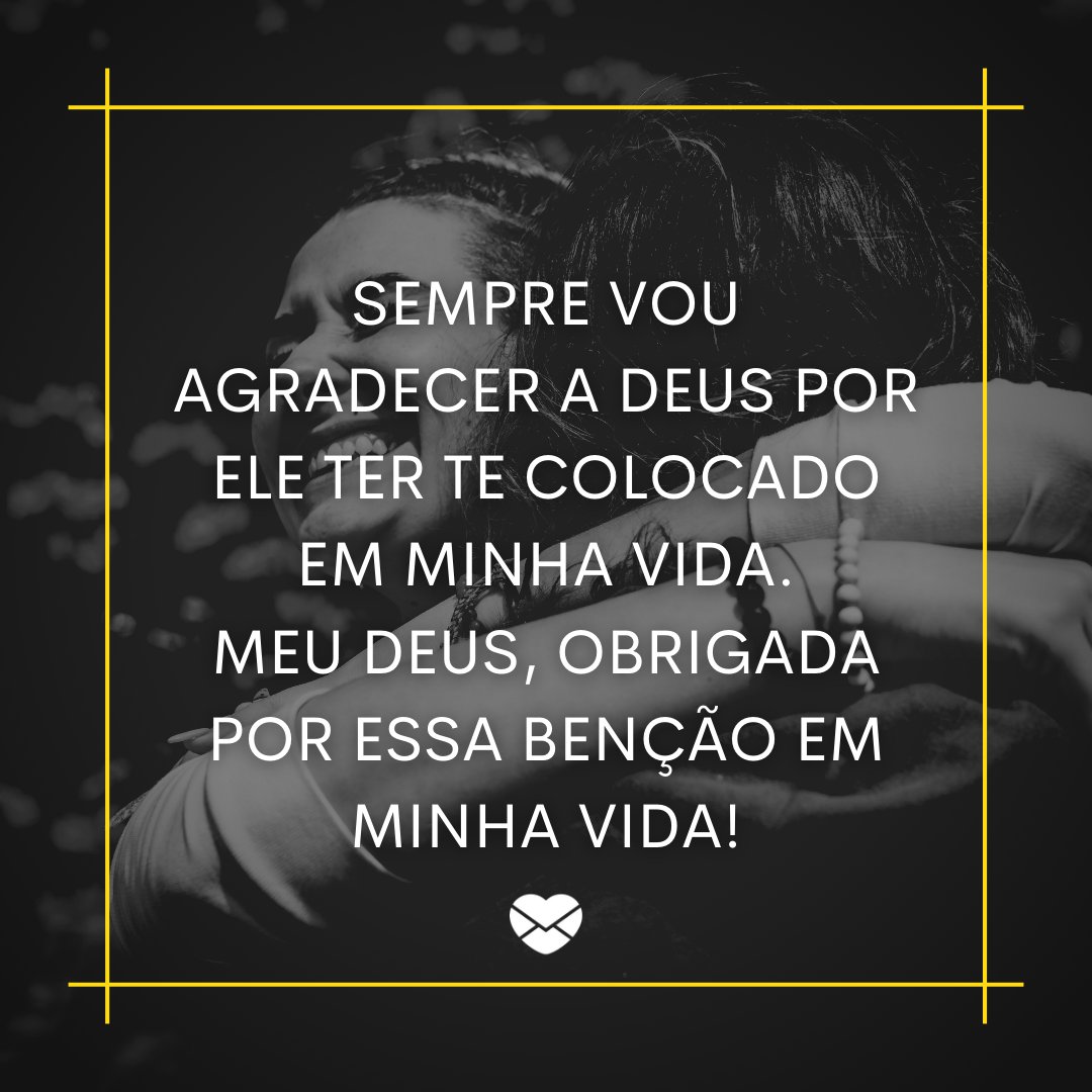 'Sempre vou agradecer a Deus por Ele ter te colocado em minha vida. Meu Deus, obrigada por essa benção em minha vida!' - Sempre em minhas orações