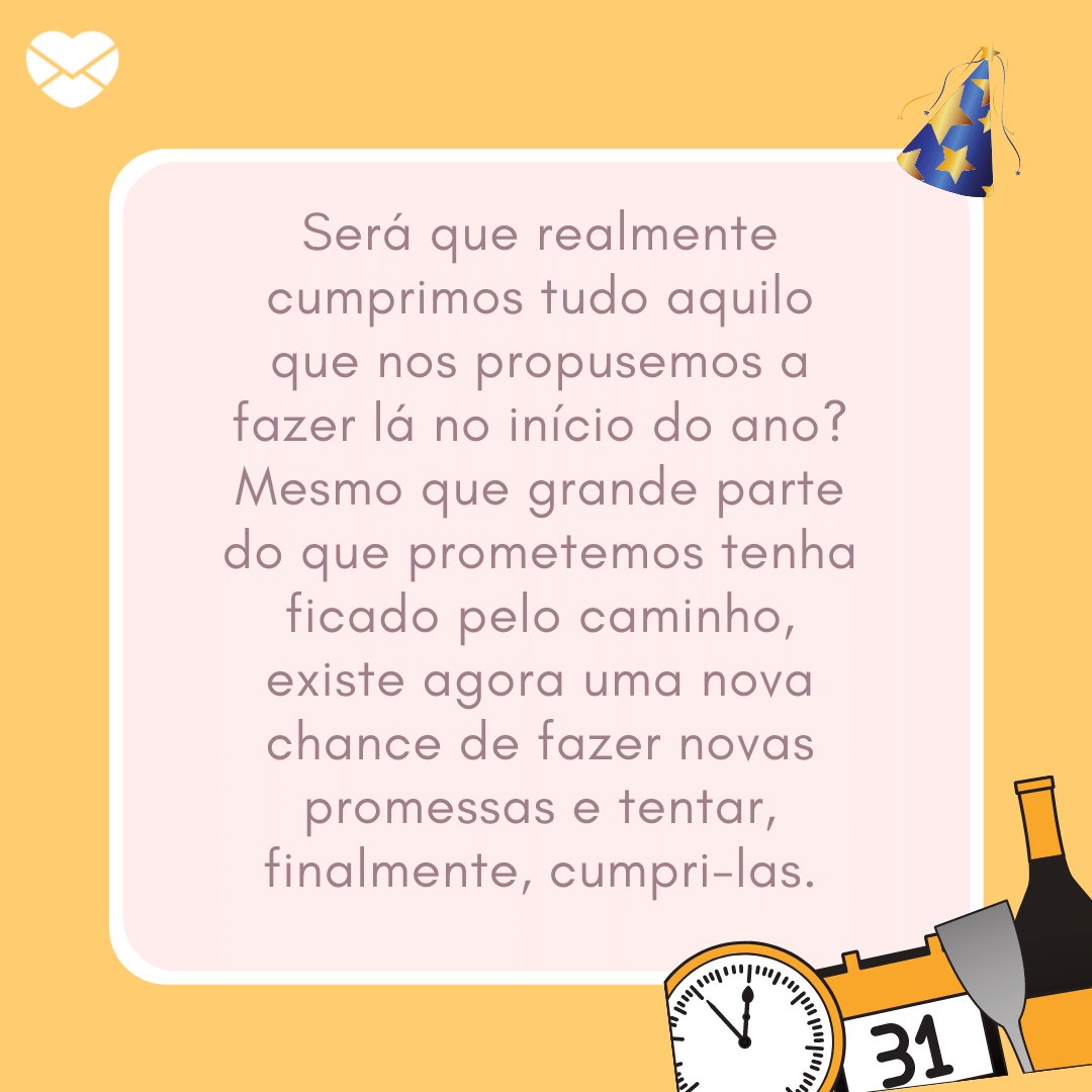 'Será que realmente cumprimos tudo aquilo que nos propusemos a fazer lá no início do ano? Mesmo que grande parte do que prometemos tenha ficado pelo caminho, existe agora uma nova chance de fazer novas promessas e tentar, finalmente, cumpri-las.' -  365 oportunidades