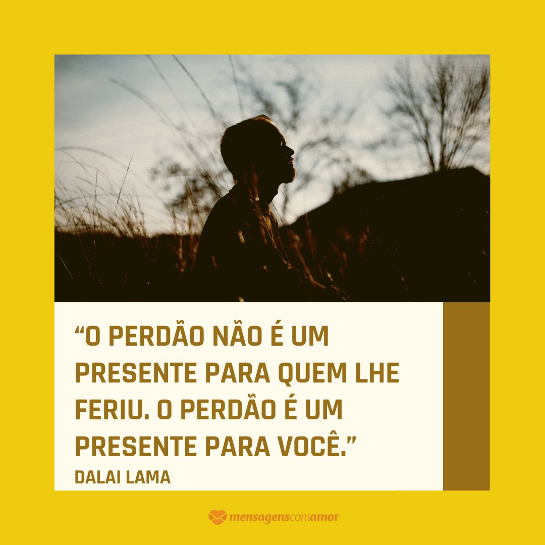 '“O perdão não é um presente para quem lhe feriu. O perdão é um presente para você.” - Dalai Lama' - Perdoe-se e viva!