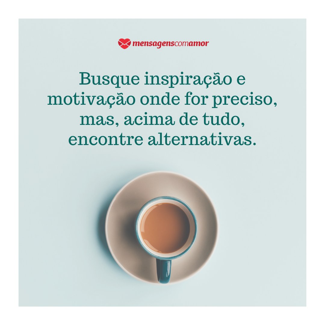 'Busque inspiração e motivação onde for preciso, mas, acima de tudo, encontre alternativas.' - Receita para realizar sonhos