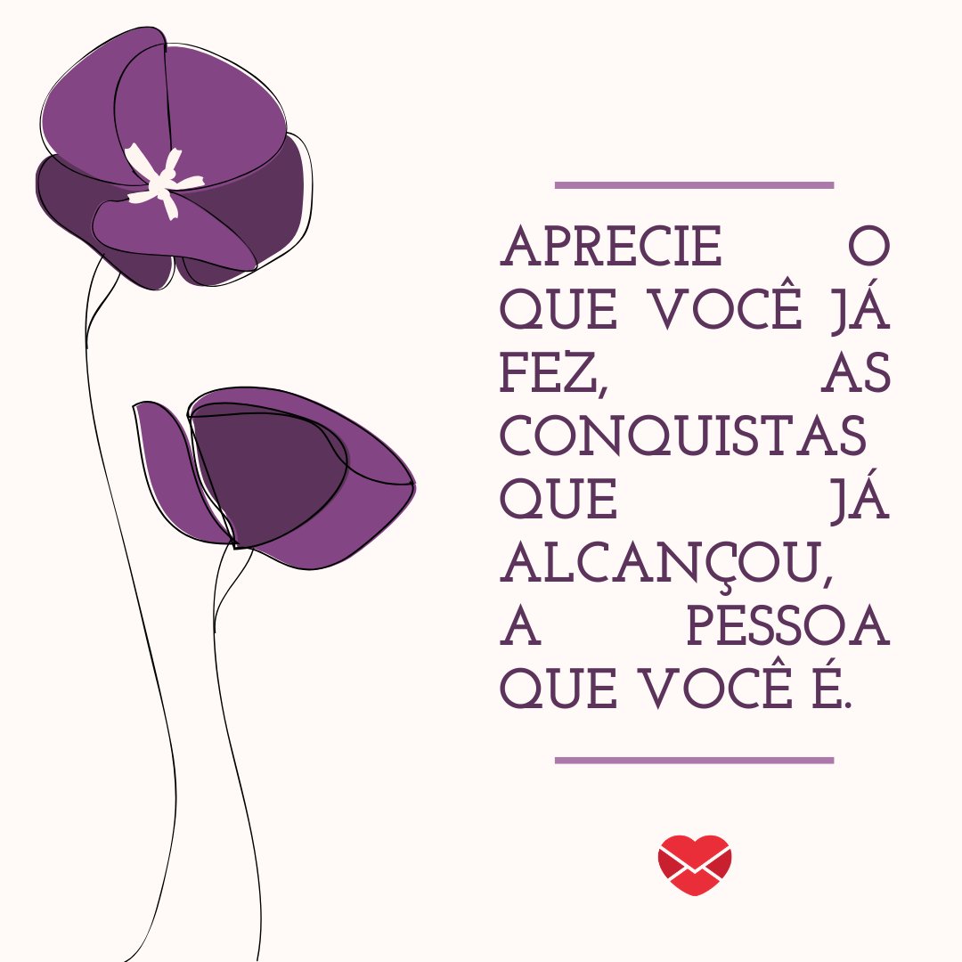 'Aprecie o que você já fez, as conquistas que já alcançou, a pessoa que você é.' - Receita para realizar sonhos