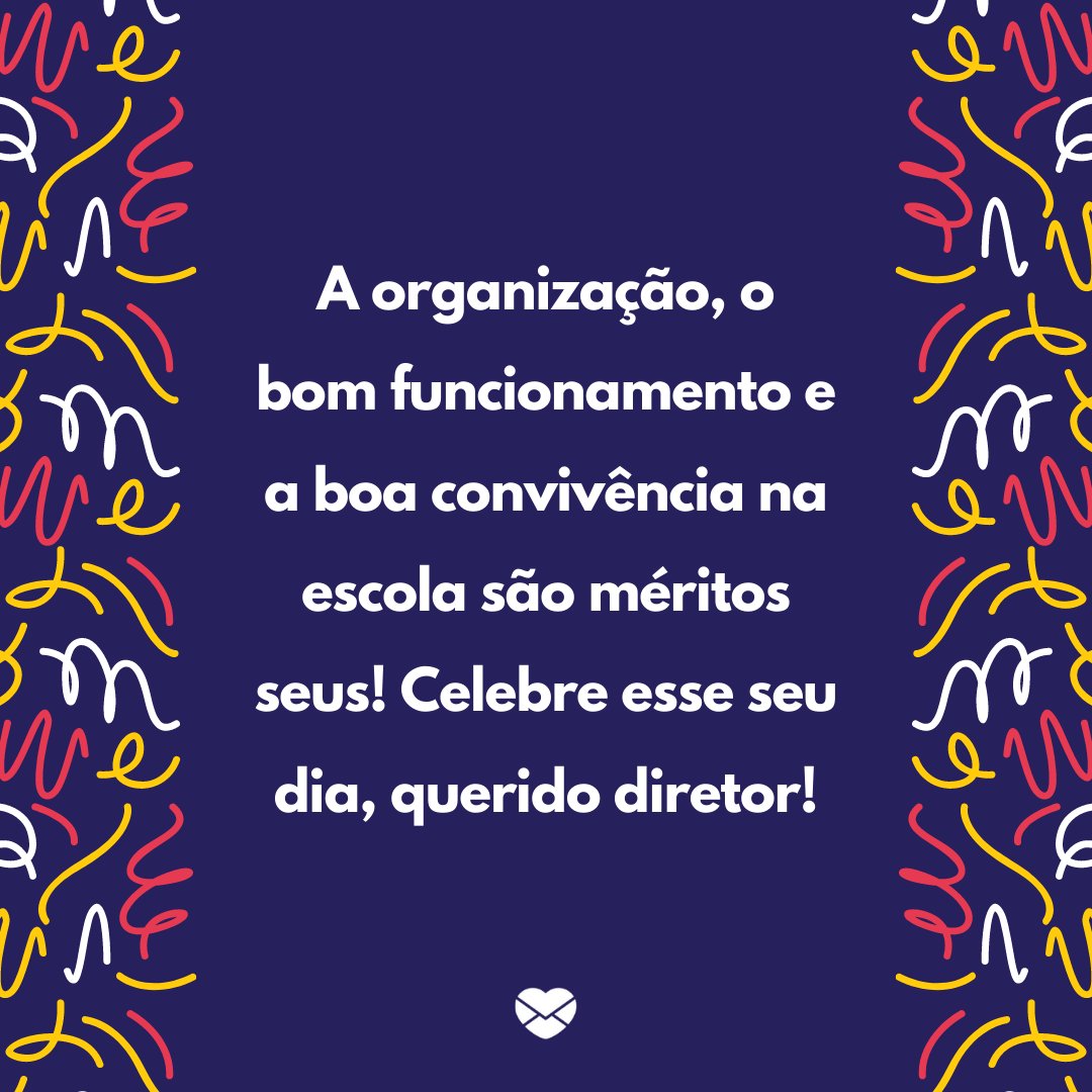 'A organização, o bom funcionamento e a boa convivência na escola são méritos seus! Celebre esse seu dia, querido diretor!' - Dia do Diretor de Escola