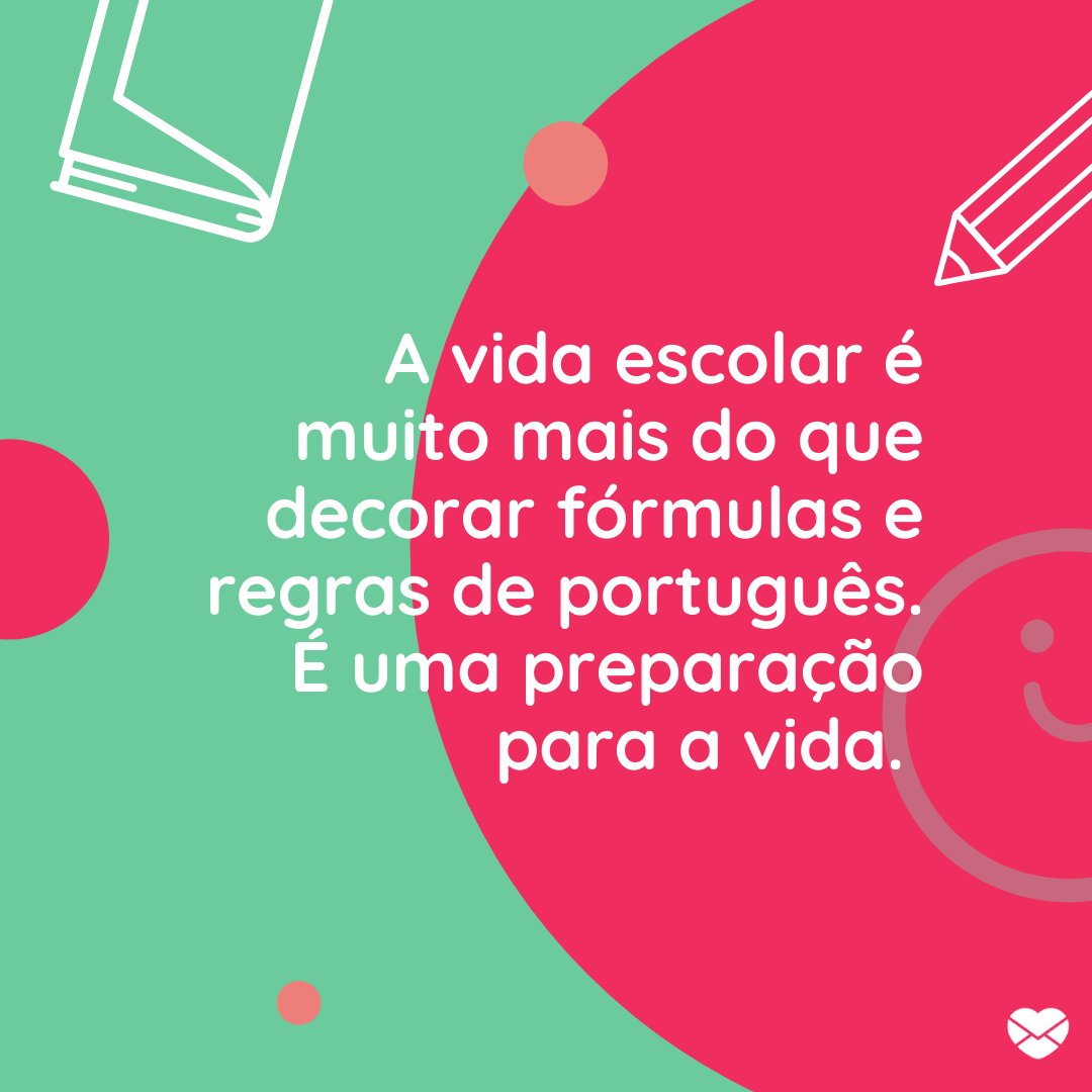 'A vida escolar é muito mais do que decorar fórmulas e regras de português. É uma preparação para a vida.' - Dia do Diretor de Escola