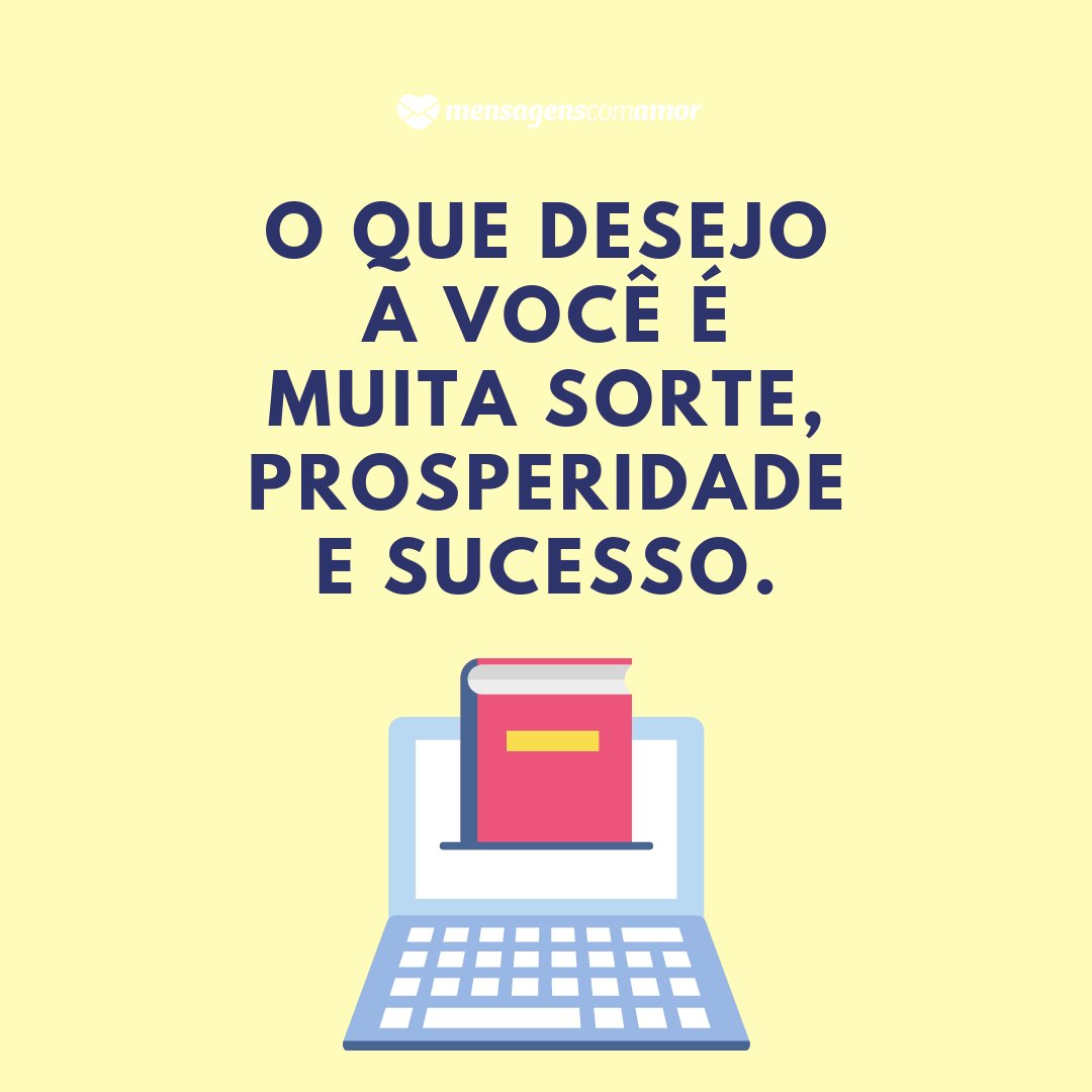 'O que desejo a você é muita sorte, prosperidade e sucesso.' -  Mensagens de boa prova