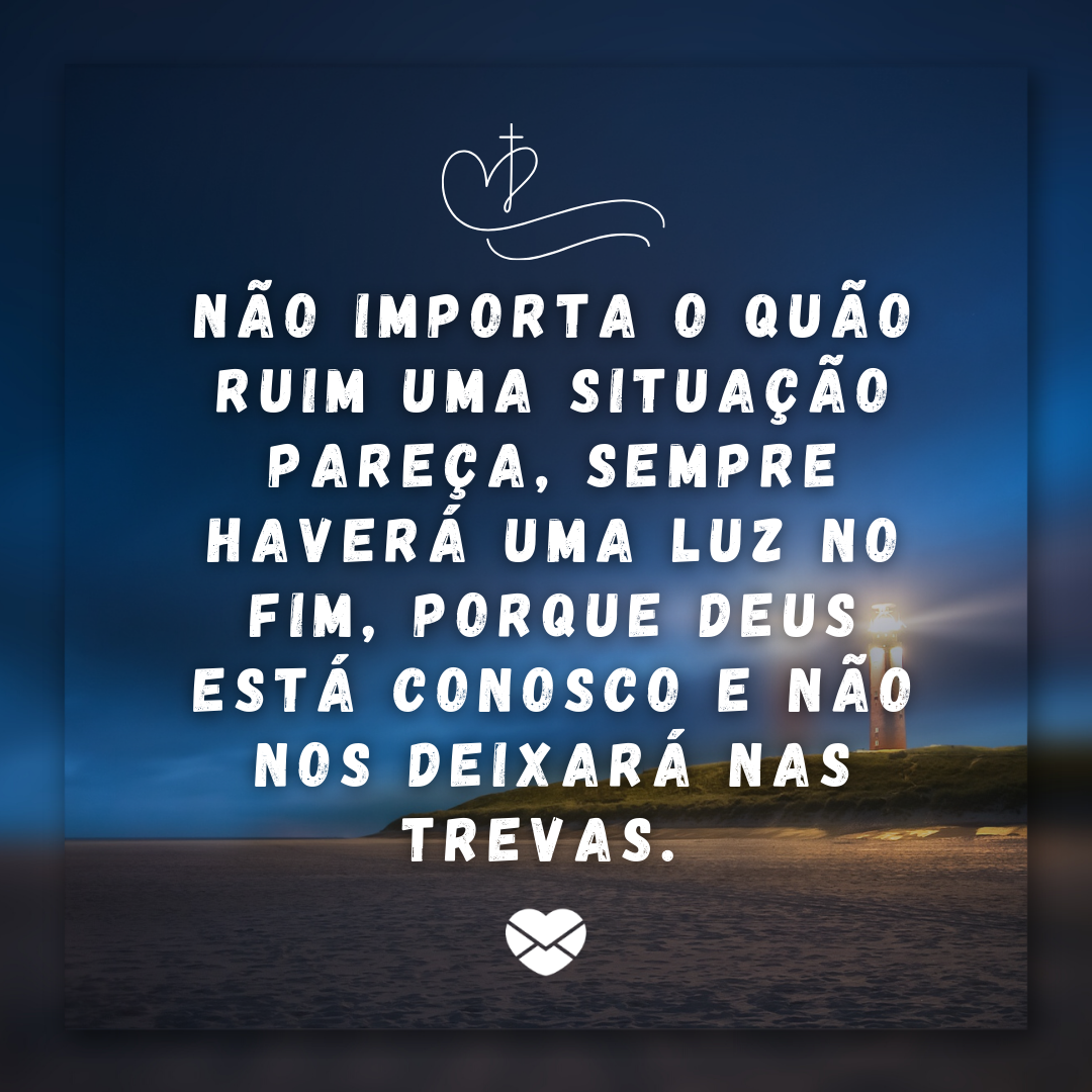 'Não importa o quão ruim uma situação pareça, sempre haverá uma luz no fim, porque Deus está conosco e não nos deixará nas trevas.  '- Deus é a base da minha vida.