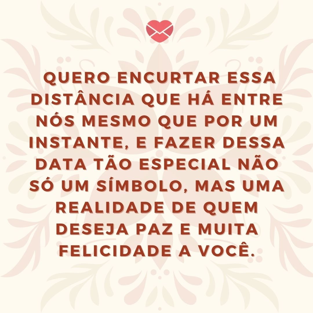 'Quero encurtar essa distância que há entre nós mesmo que por um instante, e fazer dessa data tão especial não só um símbolo, mas uma realidade de quem deseja paz e muita felicidade a você.' - Mensagens de Natal para quem está longe