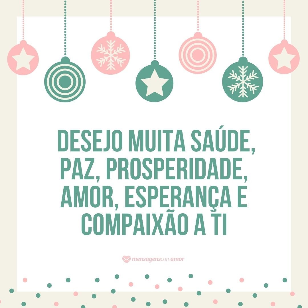 ' Desejo muita saúde, paz, prosperidade, amor, esperança e compaixão a ti'  - Mensagens de Natal para quem está longe