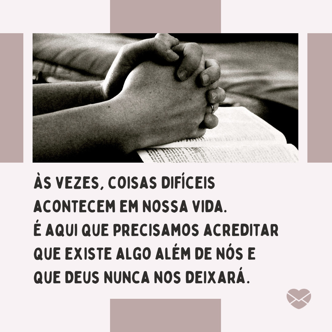 ' Às vezes, coisas difíceis acontecem em nossa vida. É aqui que precisamos acreditar que existe algo além de nós e que Deus nunca nos deixará.' - A palavra de Deus acalma