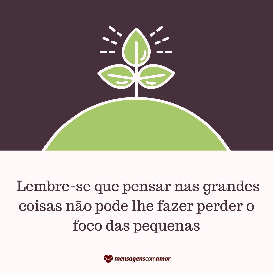 Mensagens Com Amor / Canva Pro 'Lembre-se que pensar nas grandes coisas não pode lhe fazer perder o foco das pequenas' - Foco, força e fé