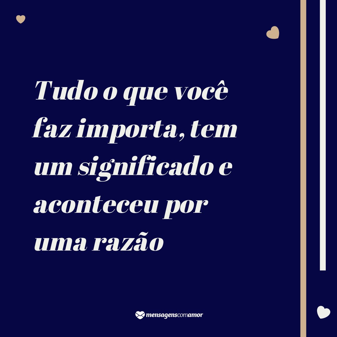 'Tudo o que você faz importa, tem um significado e aconteceu por uma razão' - Foco, força e fé