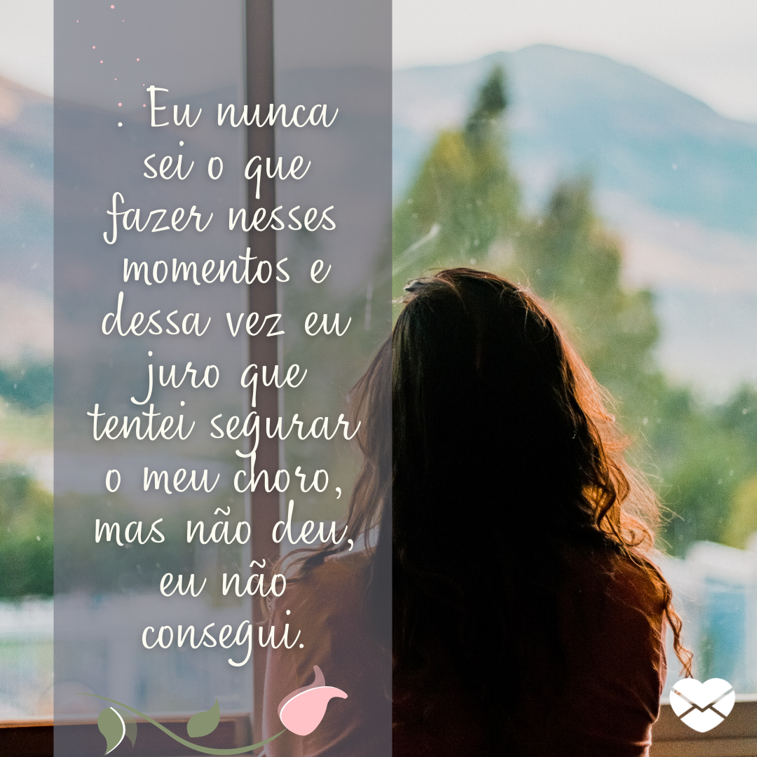 Eu nunca sei o que fazer nesses momentos e dessa vez eu juro que tentei segurar o meu choro, mas não deu, eu não consegui. '' - Eu quero chorar no seu lugar