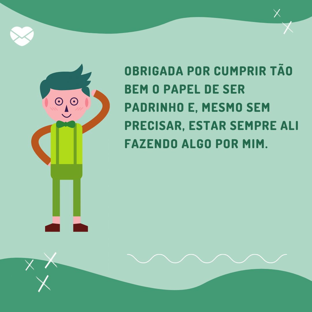 'Obrigada por cumprir tão bem o papel de ser padrinho e, mesmo sem precisar, estar sempre ali fazendo algo por mim.' -  Obrigada por ser meu segundo pai